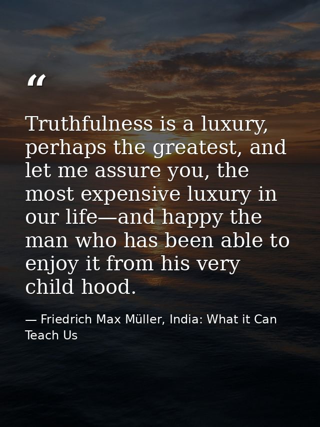 Truthfulness is a luxury, perhaps the greatest, and let me assure you, the most expensive luxury in our life—and happy t — Friedrich Max Müller, India: What it Can Teach Us