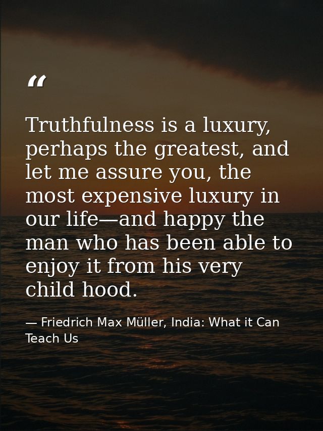 Truthfulness is a luxury, perhaps the greatest, and let me assure you, the most expensive luxury in our life—and happy t — Friedrich Max Müller, India: What it Can Teach Us