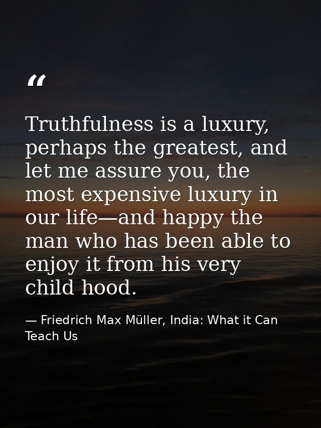 Truthfulness is a luxury, perhaps the greatest, and let me assure you, the most expensive luxury in our life—and happy t — Friedrich Max Müller, India: What it Can Teach Us