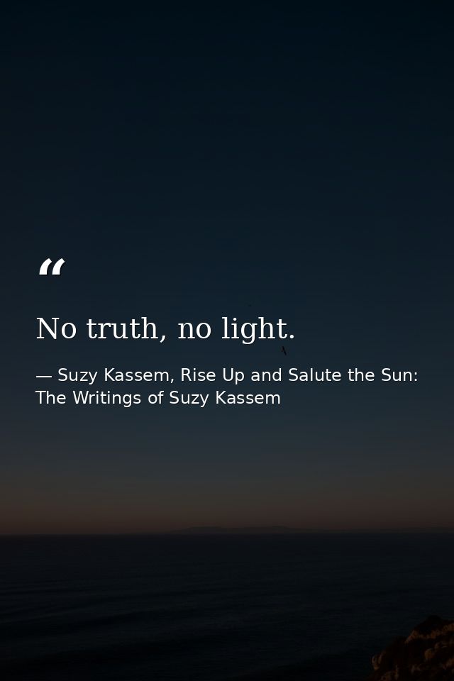 No truth, no light. — Suzy Kassem, Rise Up and Salute the Sun: The Writings of Suzy Kassem