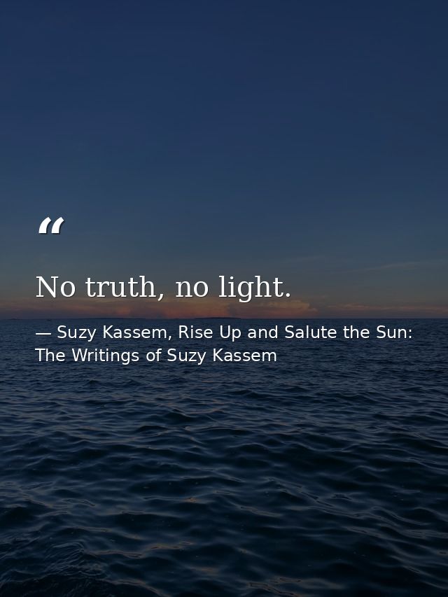 No truth, no light. — Suzy Kassem, Rise Up and Salute the Sun: The Writings of Suzy Kassem