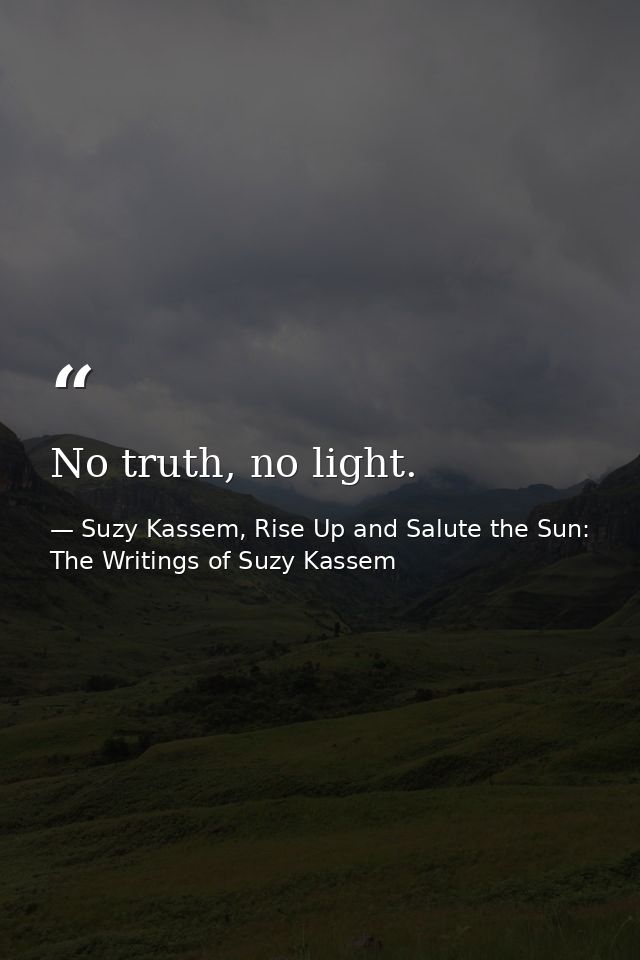 No truth, no light. — Suzy Kassem, Rise Up and Salute the Sun: The Writings of Suzy Kassem