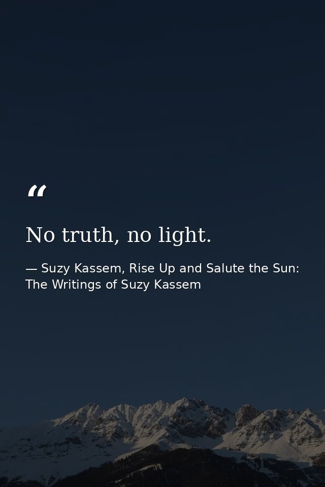 No truth, no light. — Suzy Kassem, Rise Up and Salute the Sun: The Writings of Suzy Kassem