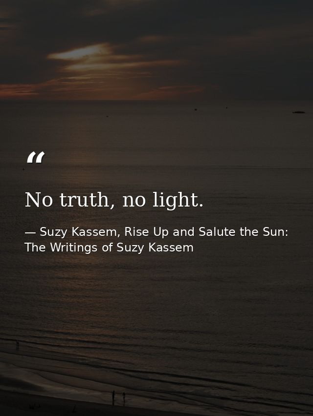 No truth, no light. — Suzy Kassem, Rise Up and Salute the Sun: The Writings of Suzy Kassem