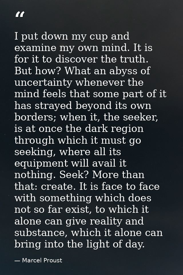 I put down my cup and examine my own mind. It is for it to discover the truth. But how? What an abyss of uncertainty whe — Marcel Proust