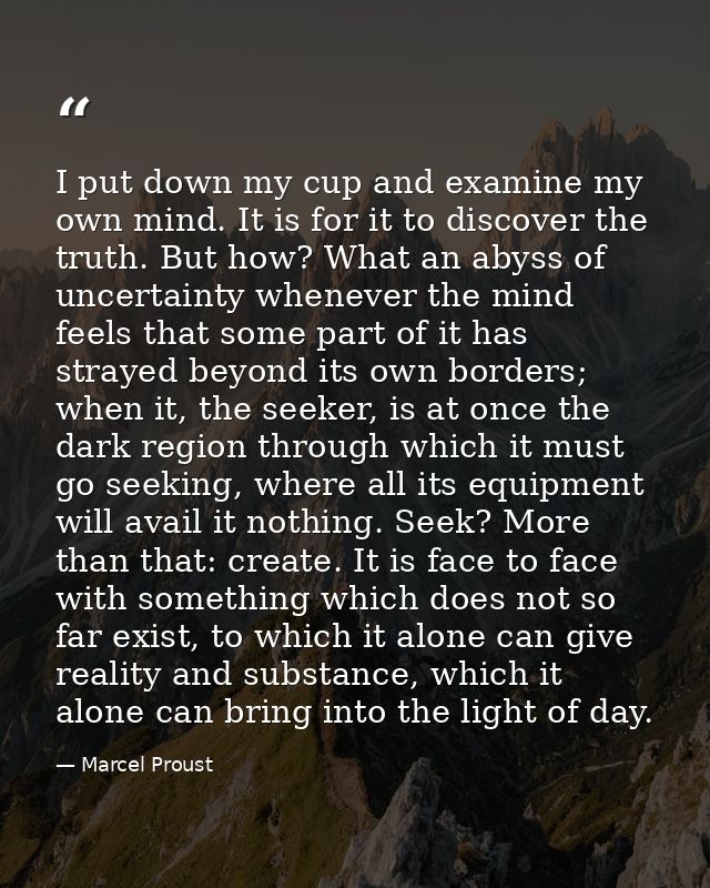 I put down my cup and examine my own mind. It is for it to discover the truth. But how? What an abyss of uncertainty whe — Marcel Proust