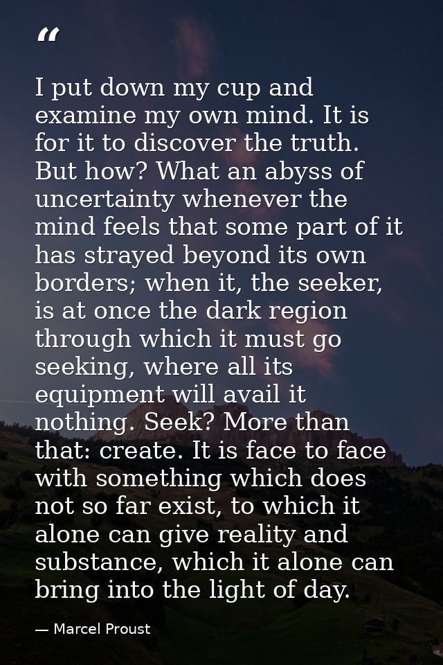 I put down my cup and examine my own mind. It is for it to discover the truth. But how? What an abyss of uncertainty whe — Marcel Proust