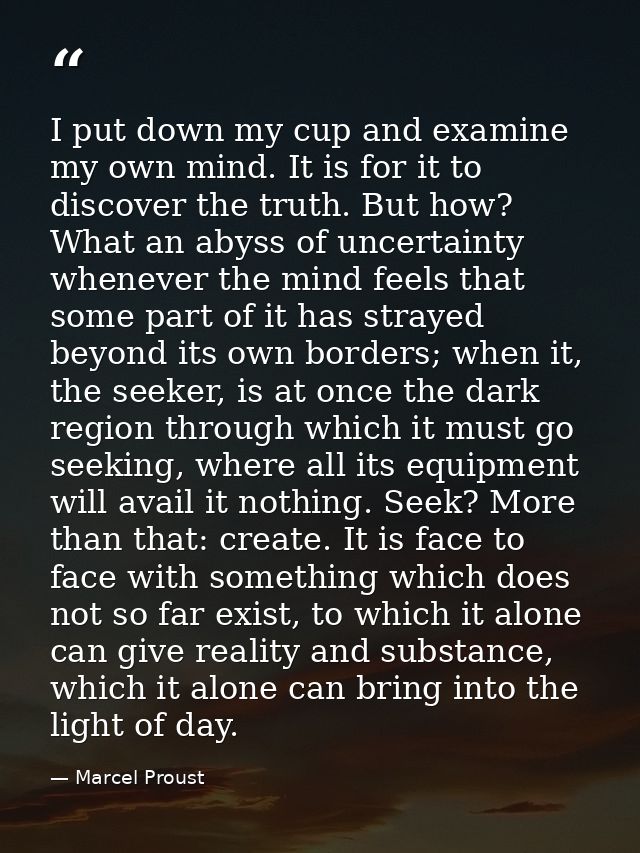 I put down my cup and examine my own mind. It is for it to discover the truth. But how? What an abyss of uncertainty whe — Marcel Proust