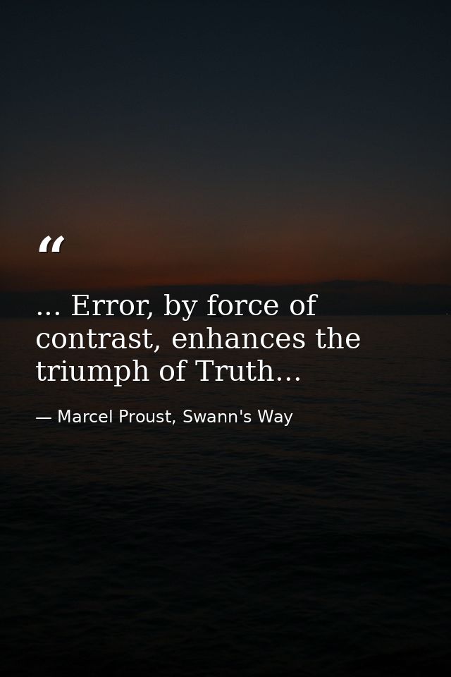... Error, by force of contrast, enhances the triumph of Truth... — Marcel Proust, Swann's Way