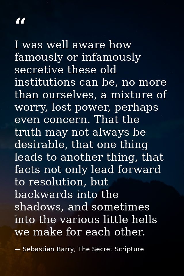I was well aware how famously or infamously secretive these old institutions can be, no more than ourselves, a mixture o — Sebastian Barry, The Secret Scripture
