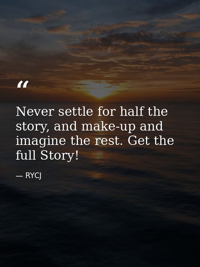 Never settle for half the story, and make-up and imagine the rest. Get the full Story! — RYCJ