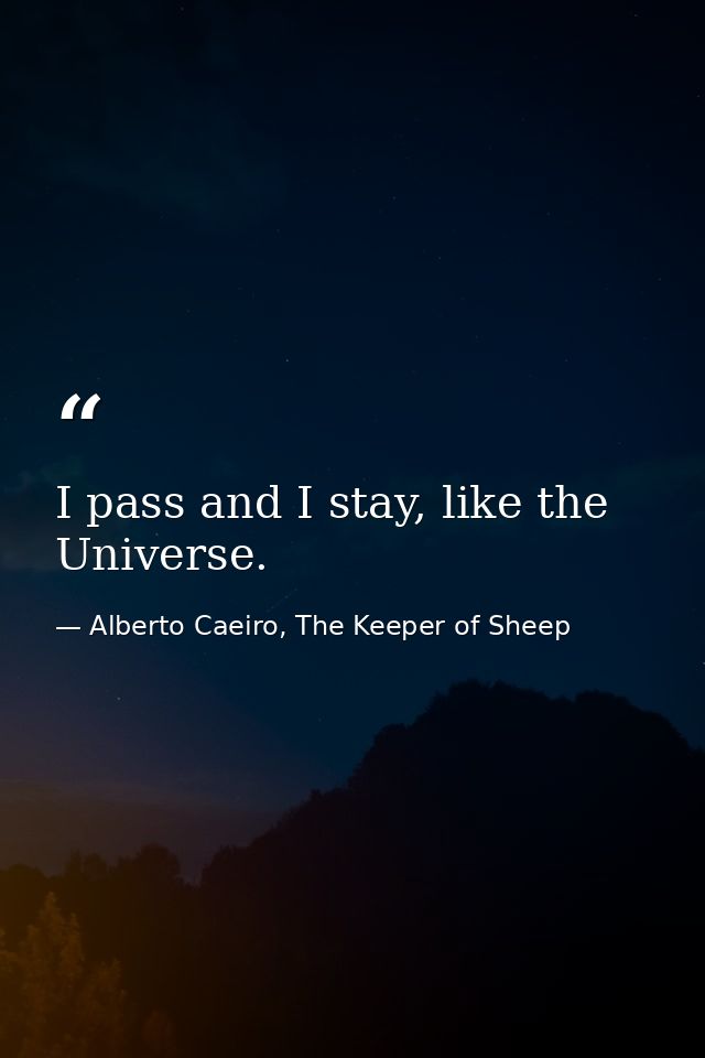 I pass and I stay, like the Universe. — Alberto Caeiro, The Keeper of Sheep
