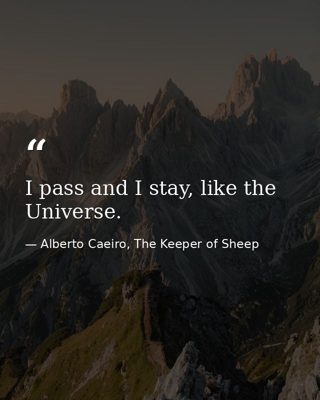 I pass and I stay, like the Universe. — Alberto Caeiro, The Keeper of Sheep