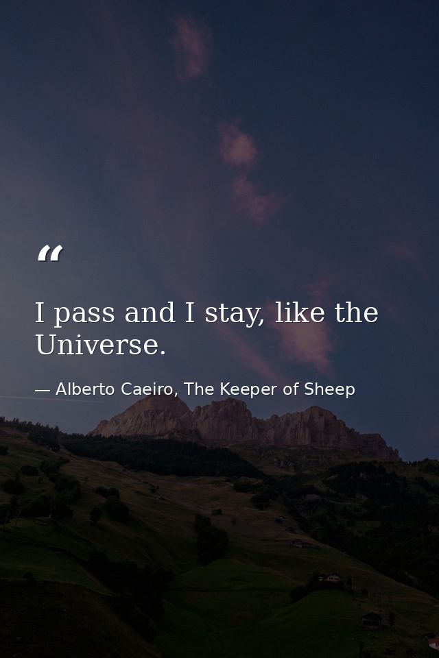 I pass and I stay, like the Universe. — Alberto Caeiro, The Keeper of Sheep