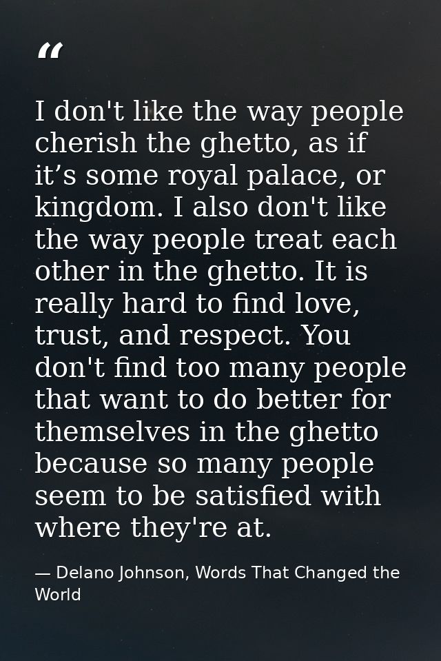 I don't like the way people cherish the ghetto, as if it’s some royal palace, or kingdom. I also don't like the way peop — Delano Johnson, Words That Changed the World