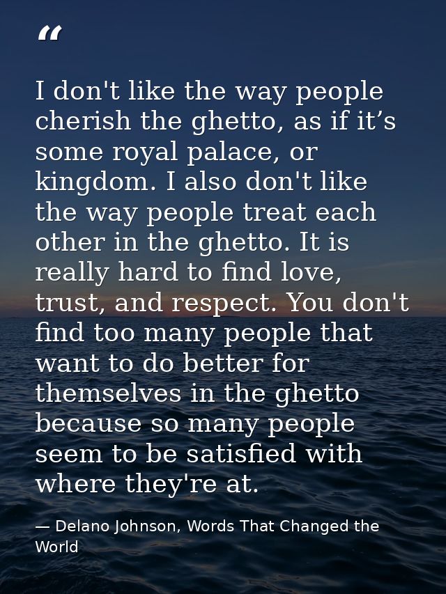 I don't like the way people cherish the ghetto, as if it’s some royal palace, or kingdom. I also don't like the way peop — Delano Johnson, Words That Changed the World