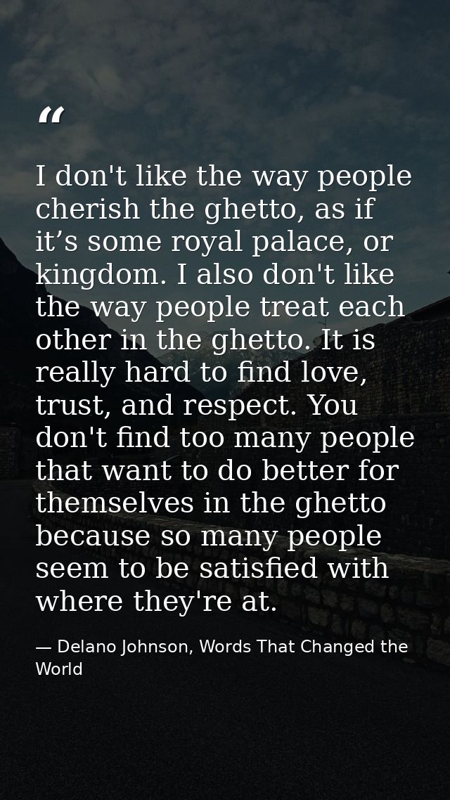 I don't like the way people cherish the ghetto, as if it’s some royal palace, or kingdom. I also don't like the way peop — Delano Johnson, Words That Changed the World