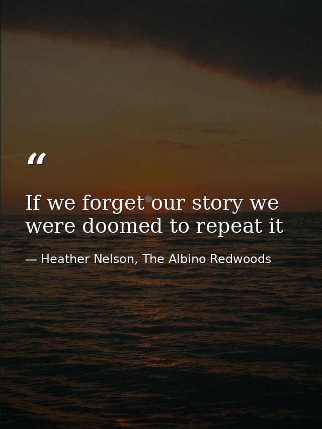 If we forget our story we were doomed to repeat it — Heather Nelson, The Albino Redwoods