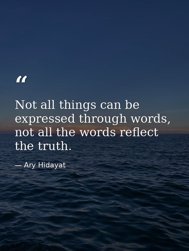 Not all things can be expressed through words, not all the words reflect the truth. — Ary Hidayat