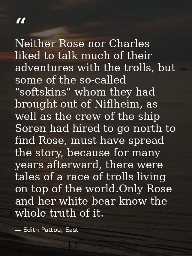 Neither Rose nor Charles liked to talk much of their adventures with the trolls, but some of the so-called "softskins" w — Edith Pattou, East