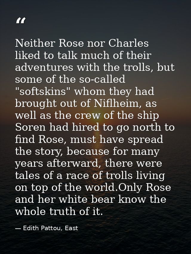 Neither Rose nor Charles liked to talk much of their adventures with the trolls, but some of the so-called "softskins" w — Edith Pattou, East