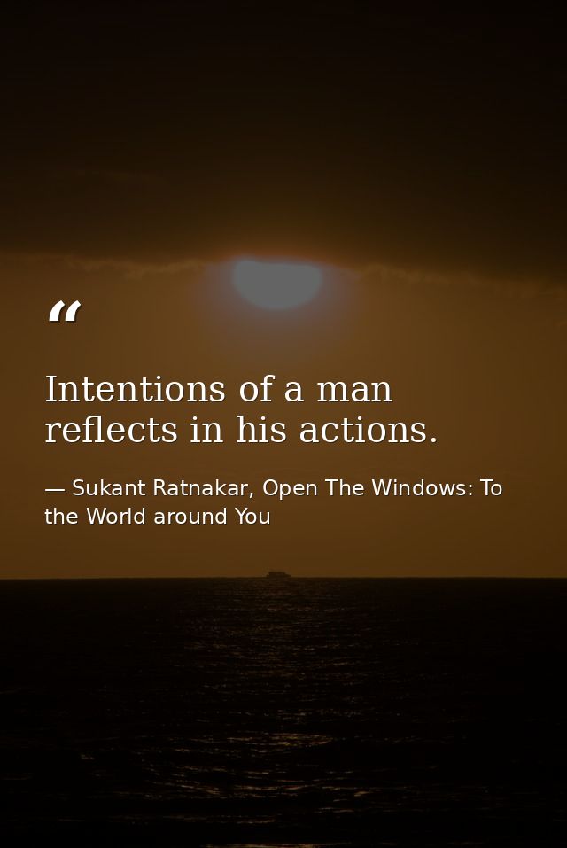 Intentions of a man reflects in his actions. — Sukant Ratnakar, Open The Windows: To the World around You