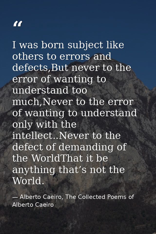 I was born subject like others to errors and defects,But never to the error of wanting to understand too much,Never to t — Alberto Caeiro, The Collected Poems of Alberto Caeiro