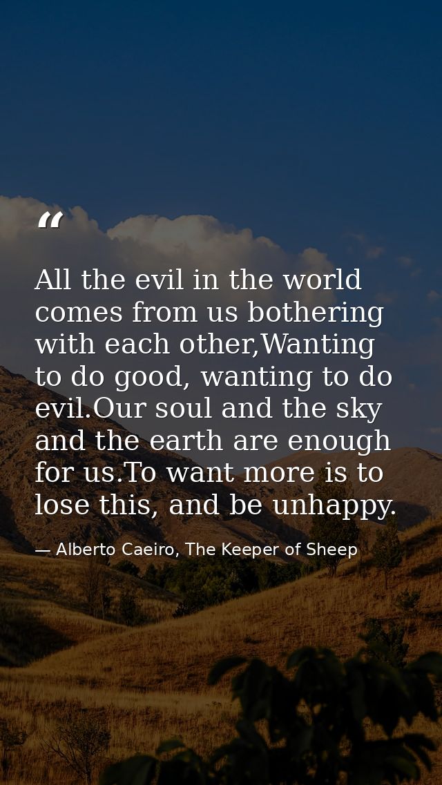 All the evil in the world comes from us bothering with each other,Wanting to do good, wanting to do evil.Our soul and th — Alberto Caeiro, The Keeper of Sheep