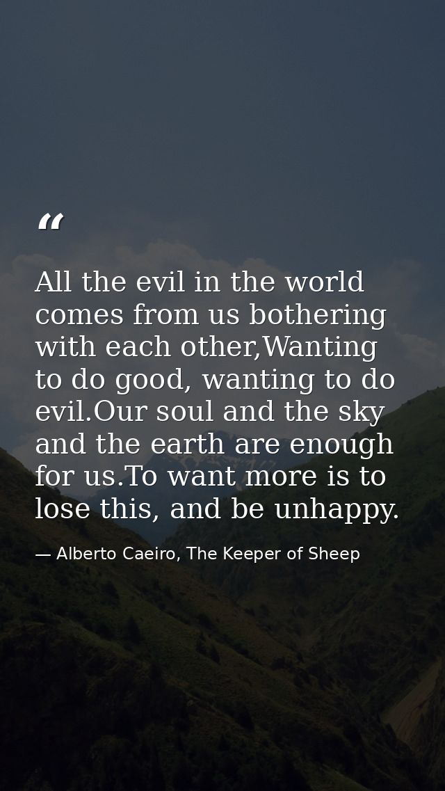 All the evil in the world comes from us bothering with each other,Wanting to do good, wanting to do evil.Our soul and th — Alberto Caeiro, The Keeper of Sheep