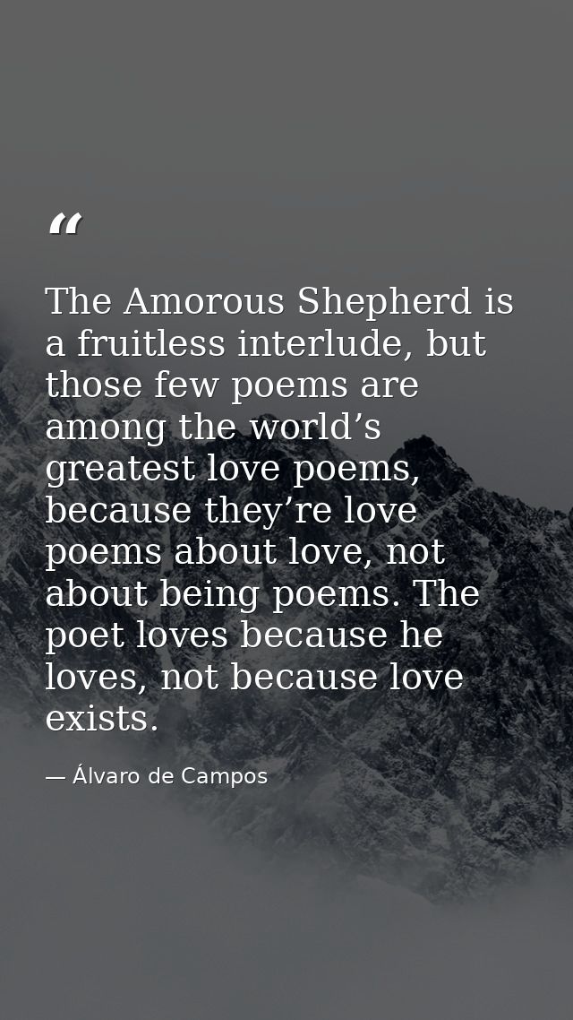 The Amorous Shepherd is a fruitless interlude, but those few poems are among the world’s greatest love poems, because th — Álvaro de Campos