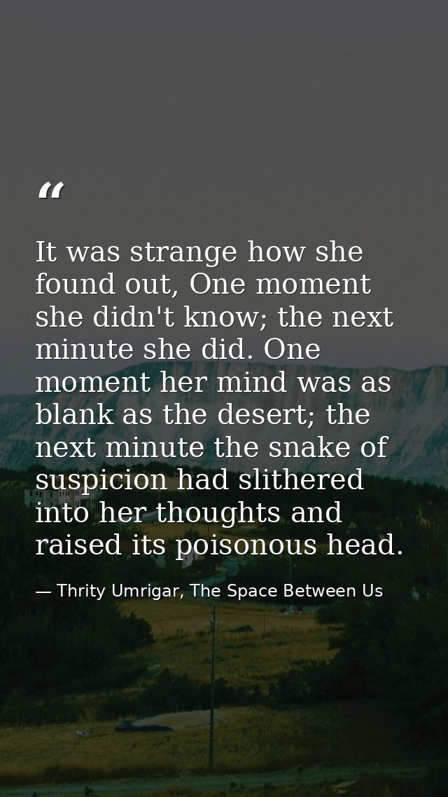 It was strange how she found out, One moment she didn't know; the next minute she did. One moment her mind was as blank  — Thrity Umrigar, The Space Between Us