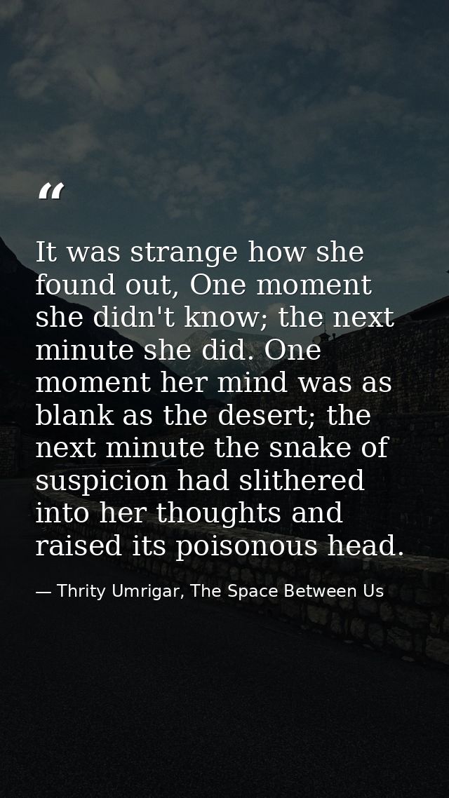 It was strange how she found out, One moment she didn't know; the next minute she did. One moment her mind was as blank  — Thrity Umrigar, The Space Between Us