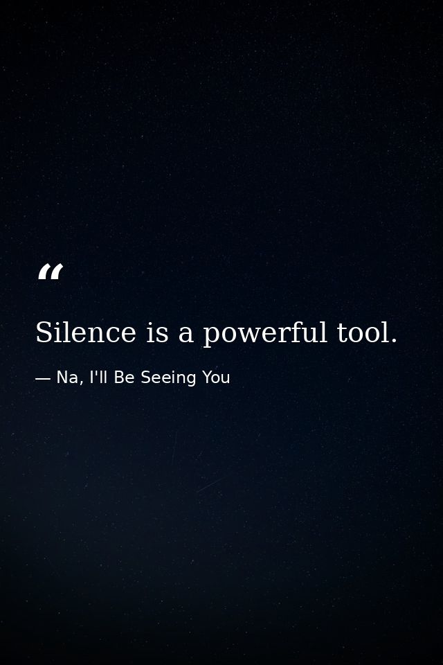 Silence is a powerful tool. — Na, I'll Be Seeing You