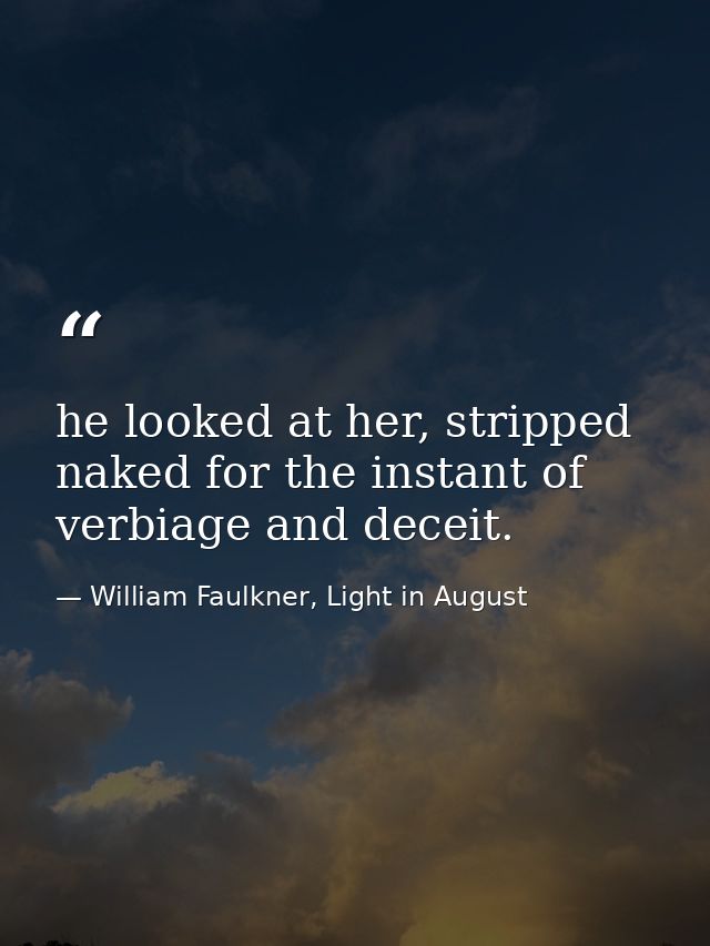 he looked at her, stripped naked for the instant of verbiage and deceit. — William Faulkner, Light in August