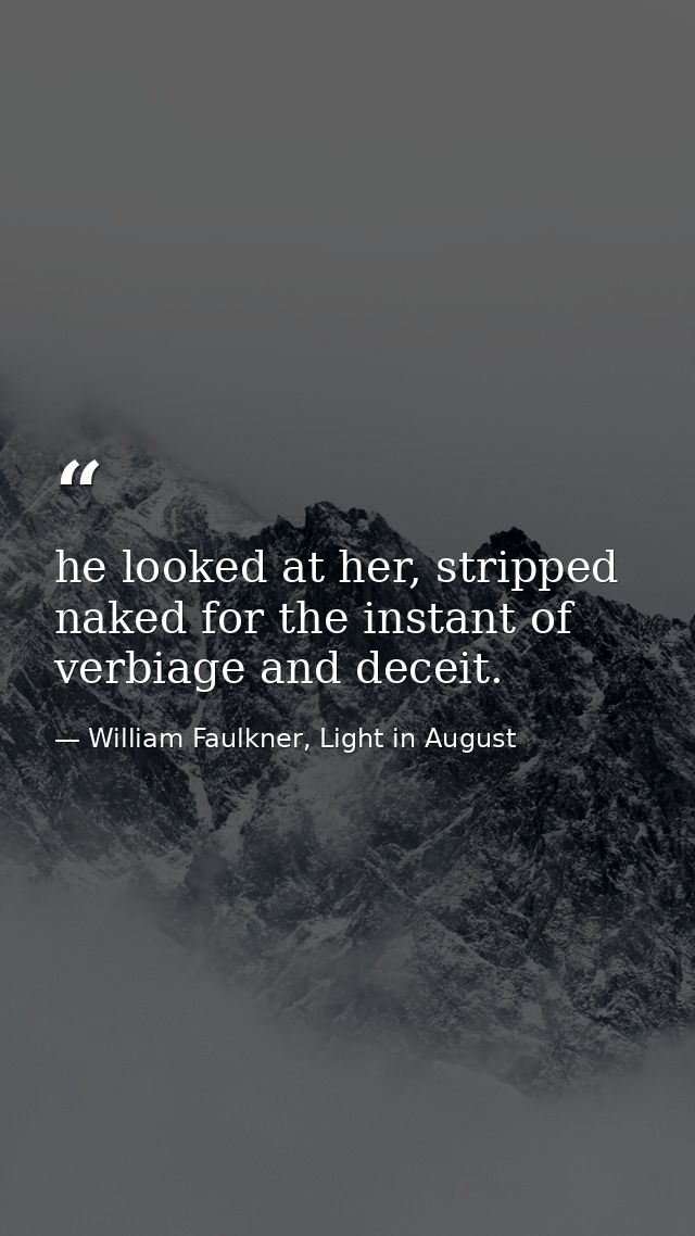 he looked at her, stripped naked for the instant of verbiage and deceit. — William Faulkner, Light in August