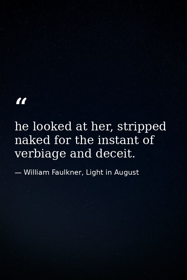 he looked at her, stripped naked for the instant of verbiage and deceit. — William Faulkner, Light in August
