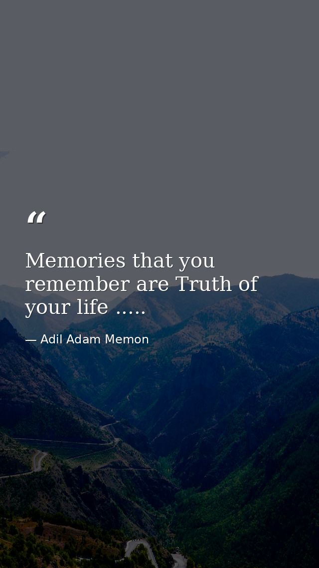 Memories that you remember are Truth of your life ..... — Adil Adam Memon