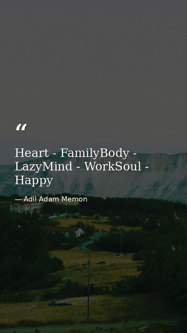 Heart - FamilyBody - LazyMind - WorkSoul - Happy — Adil Adam Memon
