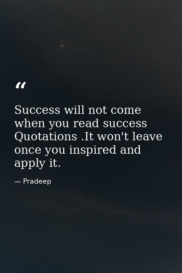 Success will not come when you read success Quotations .It won't leave once you inspired and apply it. — Pradeep