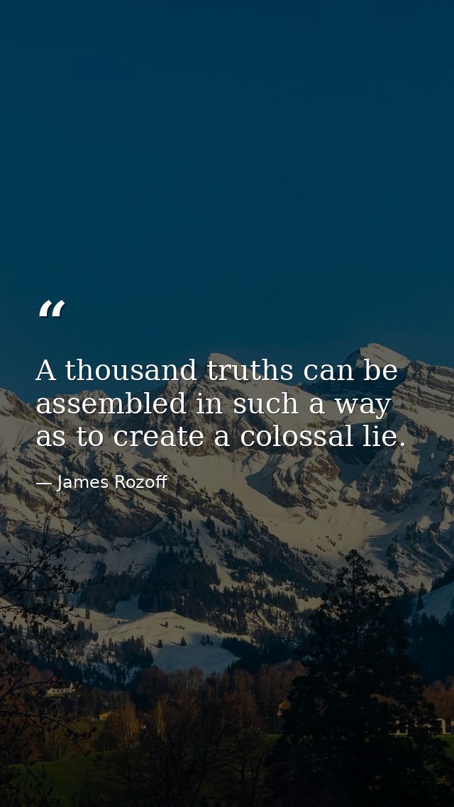 A thousand truths can be assembled in such a way as to create a colossal lie. — James Rozoff