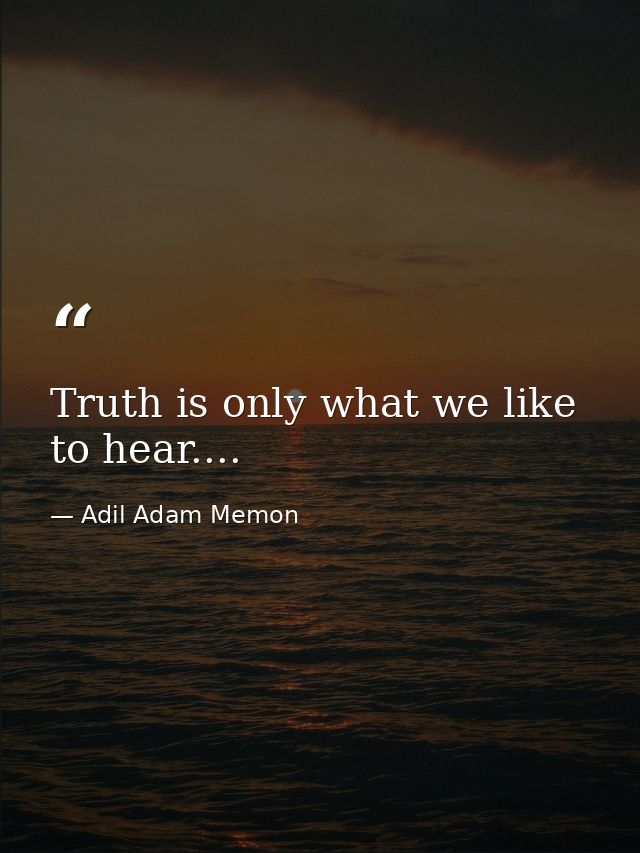 Truth is only what we like to hear.... — Adil Adam Memon