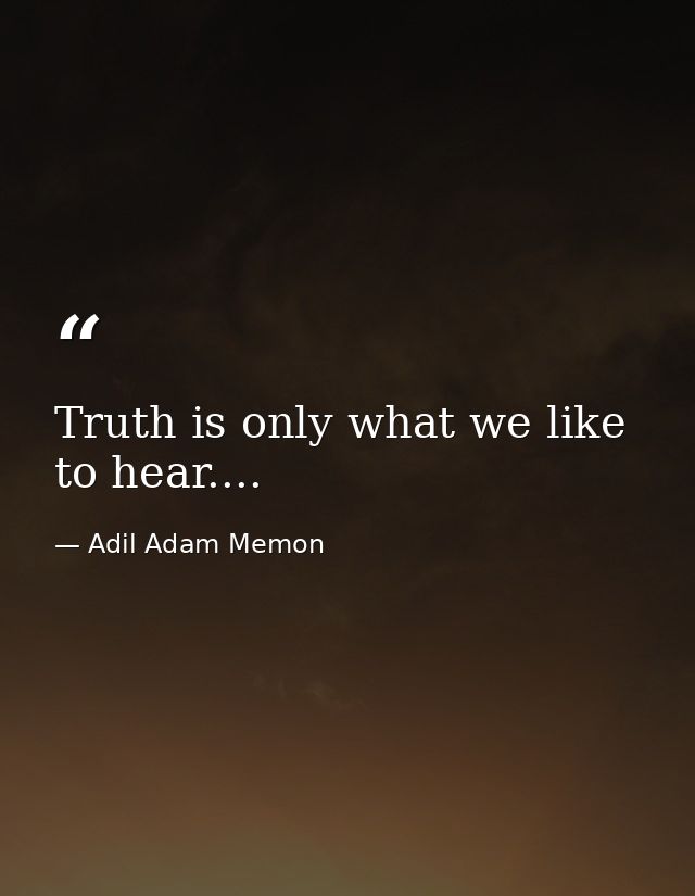 Truth is only what we like to hear.... — Adil Adam Memon