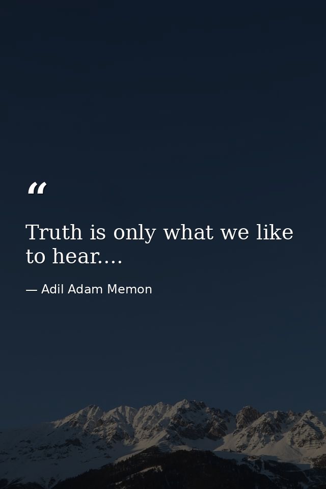 Truth is only what we like to hear.... — Adil Adam Memon