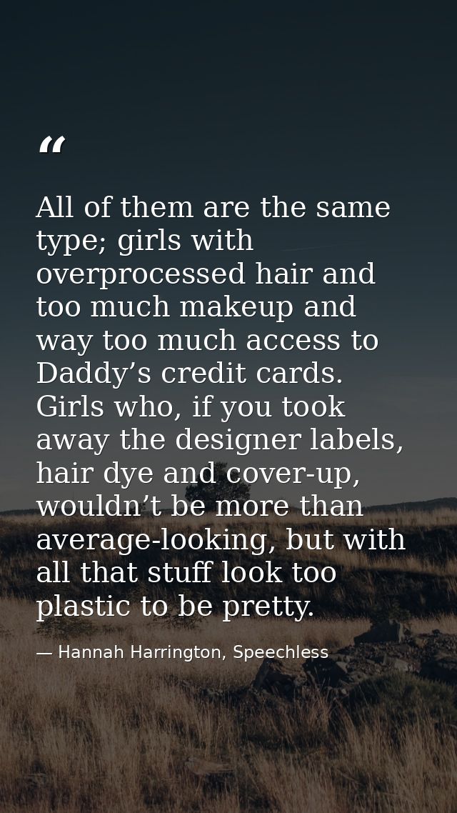 All of them are the same type; girls with overprocessed hair and too much makeup and way too much access to Daddy’s cred — Hannah Harrington, Speechless