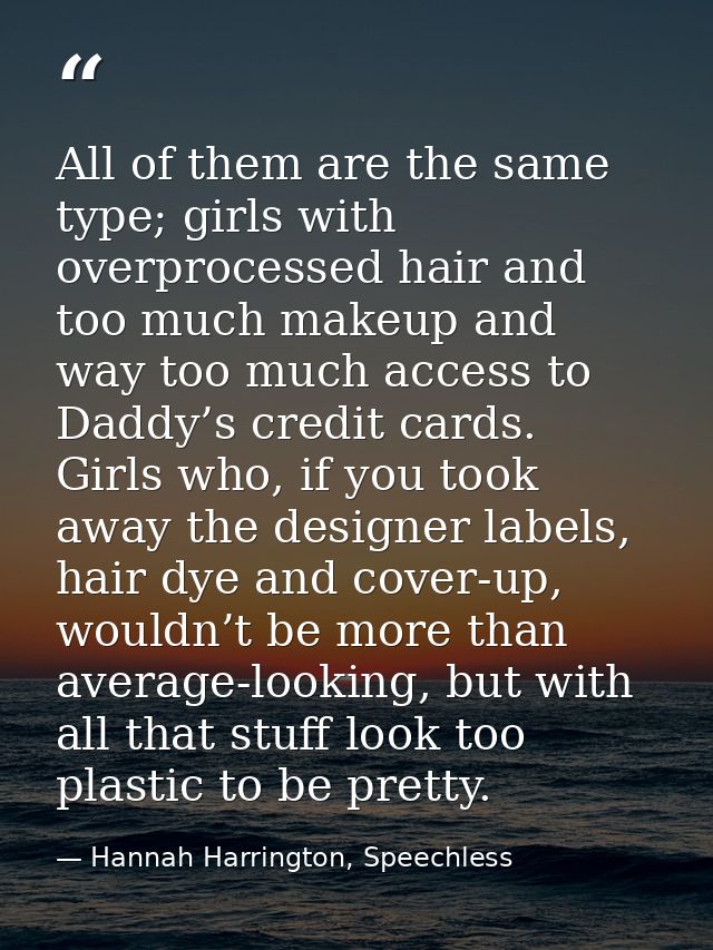 All of them are the same type; girls with overprocessed hair and too much makeup and way too much access to Daddy’s cred — Hannah Harrington, Speechless