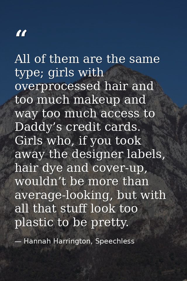 All of them are the same type; girls with overprocessed hair and too much makeup and way too much access to Daddy’s cred — Hannah Harrington, Speechless