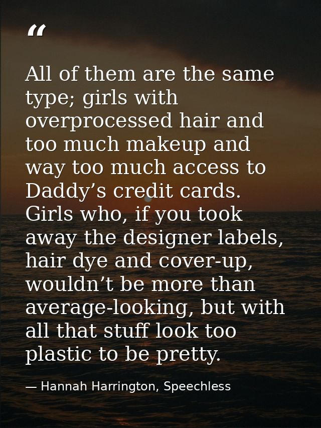 All of them are the same type; girls with overprocessed hair and too much makeup and way too much access to Daddy’s cred — Hannah Harrington, Speechless