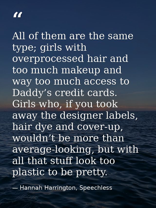All of them are the same type; girls with overprocessed hair and too much makeup and way too much access to Daddy’s cred — Hannah Harrington, Speechless