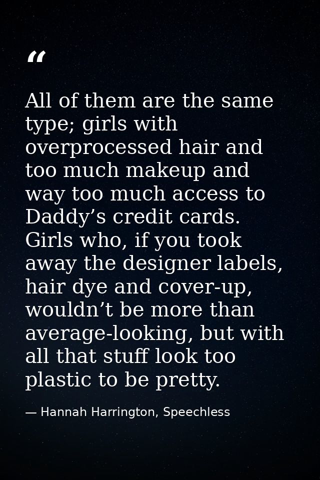All of them are the same type; girls with overprocessed hair and too much makeup and way too much access to Daddy’s cred — Hannah Harrington, Speechless