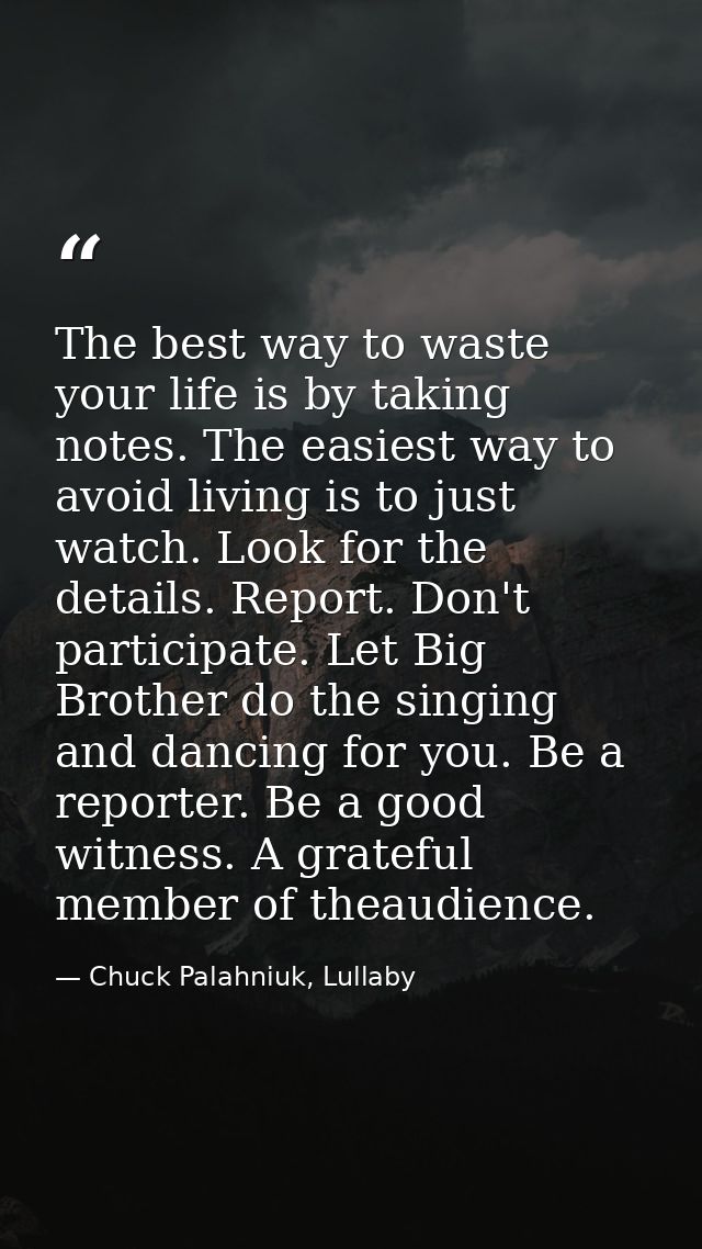 The best way to waste your life is by taking notes. The easiest way to avoid living is to just watch. Look for the detai — Chuck Palahniuk, Lullaby
